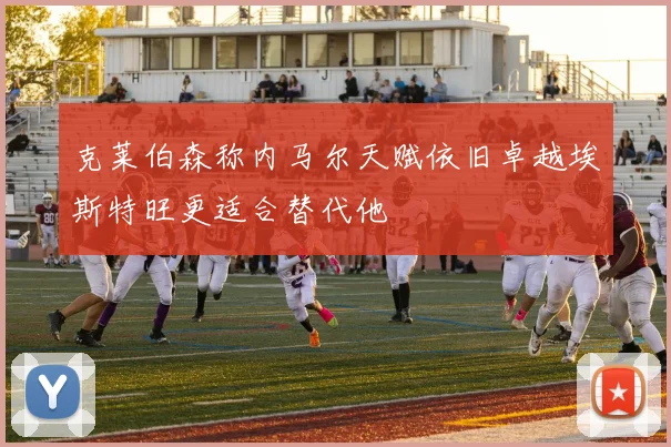 克莱伯森称内马尔天赋依旧卓越埃斯特旺更适合替代他