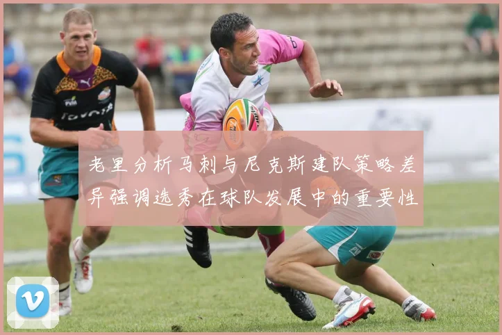 老里分析马刺与尼克斯建队策略差异强调选秀在球队发展中的重要性