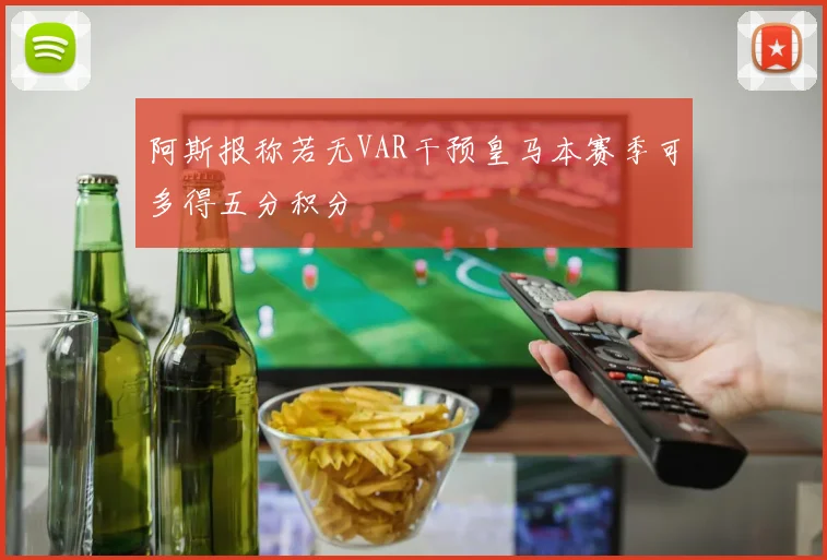 阿斯报称若无VAR干预皇马本赛季可多得五分积分